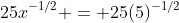 25x^{-1/2} = 25(5)^{-1/2}