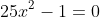 25x^2-1=0