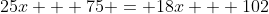 25x + 75 = 18x + 102