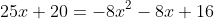 25x+20=-8x^2-8x+16