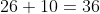 26+10=36