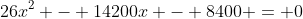 26x^2 - 14200x - 8400 = 0