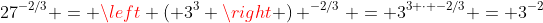 27^{-2/3} = \left ( 3^3 \right ) ^{-2/3} = 3^{3 \cdot -2/3} = 3^{-2}
