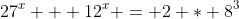 27^x + 12^x = 2 * 8^3