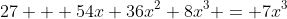 27 + 54x+36x^2+8x^3 = 7x^3