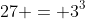 27 = 3^3