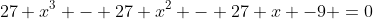 27 x^3 - 27 x^2 - 27 x -9 =0