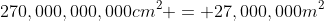 270,000,000,000cm^2 = 27,000,000m^2