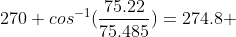 270+cos^{-1}(\frac{75.22}{75.485})=274.8 \;\ deg
