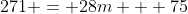 271 = 28m + 75