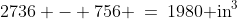 2736 - 756 \:=\:1980\text{ in}^3