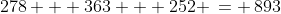 278 + 363 + 252 \,= \,893