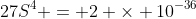 27S^4 = 2 \times 10^{-36}