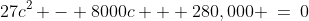 27c^2 - 8000c + 280,000 \:=\:0