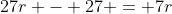 27r - 27 = 7r