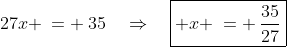 27x \:= \:35\quad\Rightarrow\quad\boxed{ x \:= \:\frac{35}{27}}