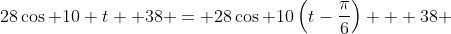 28\cos 10 t +38 = 28\cos 10\left(t-\frac{\pi}{6}\right) + 38 