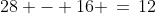 28 - 16 \,=\,12