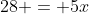 28 = 5x