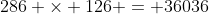 286 \times 126 = 36036