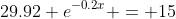 29.92 e^{-0.2x} = 15