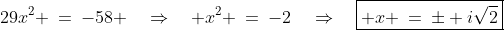 29x^2 \:=\:-58 \quad\Rightarrow\quad x^2 \:=\:-2\quad\Rightarrow\quad\boxed{ x \:=\:\pm i\sqrt{2}}