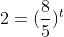 2=(\frac{8}{5})^{t}