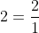 2=\frac{2}{1}
