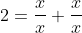 2=\frac{x}{x}+\frac{x}{x}