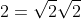 2=\sqrt{2}\sqrt{2}