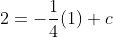2=-\frac{1}{4}(1)+c