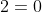 2=0