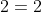 2=2
