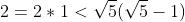 2=2*1<\sqrt{5}(\sqrt{5}-1)
