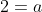 2=a