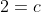 2=c
