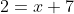 2=x+7