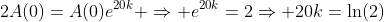 2A(0)=A(0)e^{20k} \Rightarrow e^{20k}=2\Rightarrow 20k=\ln(2)