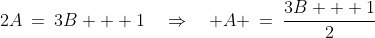 2A\:=\:3B + 1\quad\Rightarrow\quad A \:=\:\frac{3B + 1}{2}