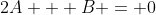 2A + B = 0