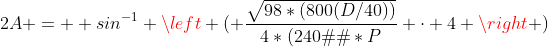 2A =  sin^{-1} \left ( \frac{\sqrt{98*(800(D/40))}}{4*(240�)*P} \cdot 4 \right )