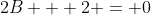 2B + 2 = 0