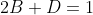 2B+D=1