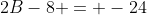 2B-8 = -24