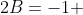 2B=-1 