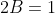 2B=1