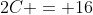 2C = 16
