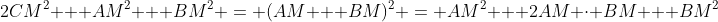2CM^2 + AM^2 + BM^2 = (AM + BM)^2 = AM^2 + 2AM \cdot BM + BM^2