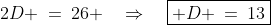 \text{Subtract [9] - [8]: }\;\;2D \:=\:26 \quad\Rightarrow\quad\boxed{ D \:=\:13}