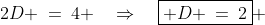 2D \:=\:4 \quad\Rightarrow\quad\boxed{ D \:=\:2} 
